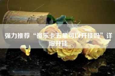 强力推荐“微乐卡五星可以开挂吗”详细开挂