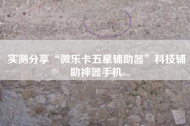 实测分享“微乐卡五星辅助器”科技辅助神器手机