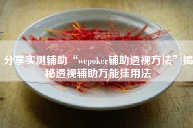 分享实测辅助“wepoker辅助透视方法	”揭秘透视辅助万能挂用法