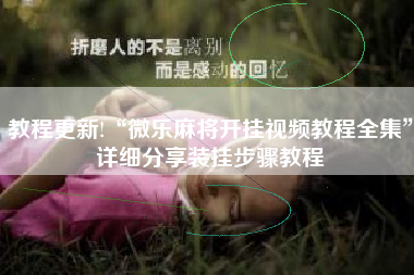 教程更新!“微乐麻将开挂视频教程全集”详细分享装挂步骤教程