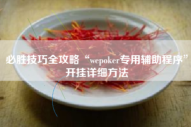 必胜技巧全攻略“wepoker专用辅助程序”开挂详细方法