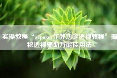 实操教程“wepoker作弊功能透视教程	”揭秘透视辅助万能挂用法