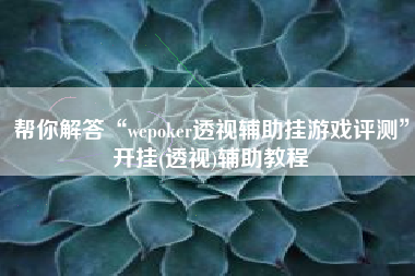 帮你解答“wepoker透视辅助挂游戏评测	”开挂(透视)辅助教程
