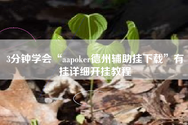 3分钟学会“aapoker德州辅助挂下载	”有挂详细开挂教程