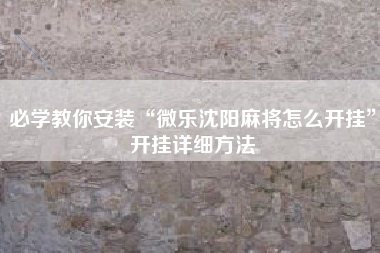 必学教你安装“微乐沈阳麻将怎么开挂	”开挂详细方法