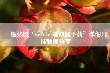 一键必胜“wePoker辅助器下载	”详细开挂教程分享