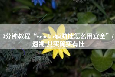 3分钟教程“wepoker辅助挂怎么用安全”(透视)其实确实有挂