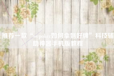 推荐一款“wepoker如何拿到好牌	”科技辅助神器手机版教程