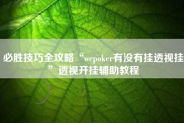 必胜技巧全攻略“wepoker有没有挂透视挂	”透视开挂辅助教程