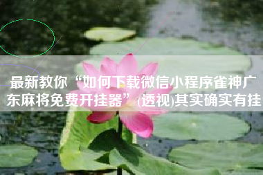 最新教你“如何下载微信小程序雀神广东麻将免费开挂器	”(透视)其实确实有挂