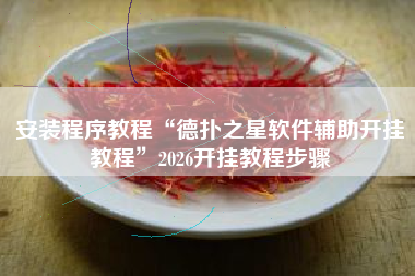 安装程序教程“德扑之星软件辅助开挂教程”2026开挂教程步骤