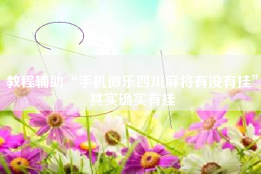 教程辅助“手机微乐四川麻将有没有挂	”其实确实有挂