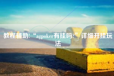 教程辅助!“agpoker有挂吗?	”详细开挂玩法