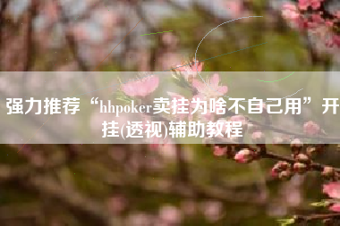 强力推荐“hhpoker卖挂为啥不自己用”开挂(透视)辅助教程