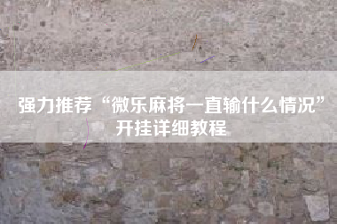 强力推荐“微乐麻将一直输什么情况”开挂详细教程