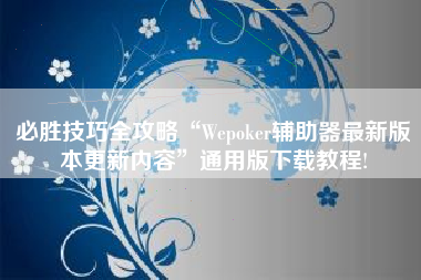 必胜技巧全攻略“Wepoker辅助器最新版本更新内容”通用版下载教程!