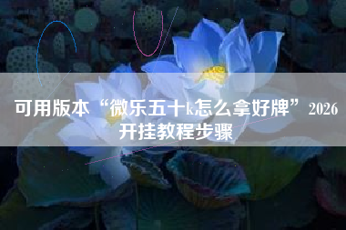 可用版本“微乐五十k怎么拿好牌”2026开挂教程步骤