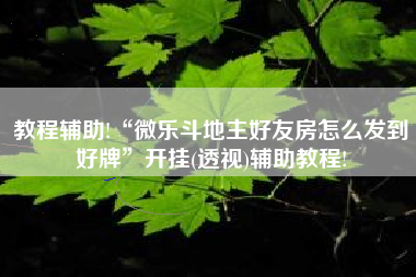 教程辅助!“微乐斗地主好友房怎么发到好牌”开挂(透视)辅助教程!