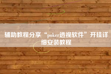 辅助教程分享“poker透视软件	”开挂详细安装教程