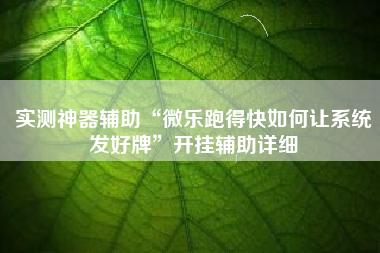 实测神器辅助“微乐跑得快如何让系统发好牌	”开挂辅助详细