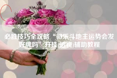 必胜技巧全攻略“微乐斗地主运势会发好牌吗”开挂(透视)辅助教程