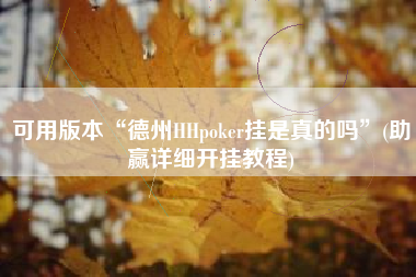 可用版本“德州HHpoker挂是真的吗	”(助赢详细开挂教程)