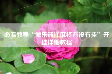 必看教程“微乐浙江麻将有没有挂”开挂详细教程