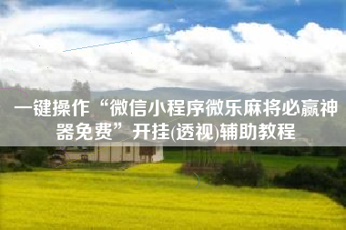 一键操作“微信小程序微乐麻将必赢神器免费	”开挂(透视)辅助教程