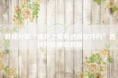 教程分享“德扑之星有透视软件吗	”透视开挂辅助教程