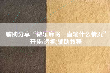 辅助分享“微乐麻将一直输什么情况”开挂(透视)辅助教程
