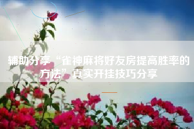 辅助分享“雀神麻将好友房提高胜率的方法”真实开挂技巧分享