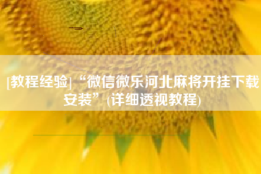 [教程经验]“微信微乐河北麻将开挂下载安装”(详细透视教程)