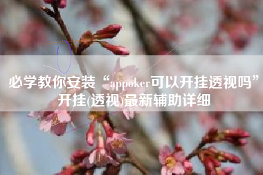 必学教你安装“appoker可以开挂透视吗	”开挂(透视)最新辅助详细