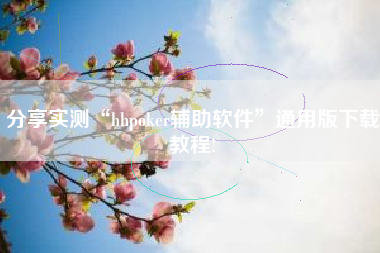 分享实测“hhpoker辅助软件”通用版下载教程!