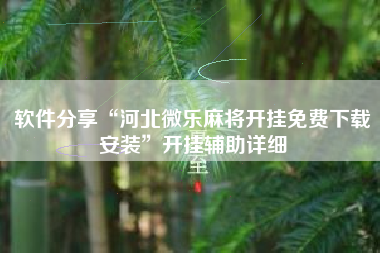 软件分享“河北微乐麻将开挂免费下载安装”开挂辅助详细