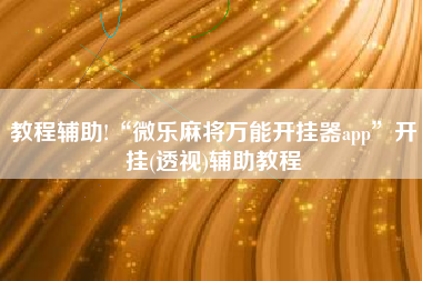 教程辅助!“微乐麻将万能开挂器app”开挂(透视)辅助教程