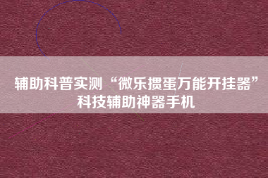 辅助科普实测“微乐掼蛋万能开挂器”科技辅助神器手机