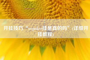 开挂技巧“wepoker挂是真的吗	”(详细开挂教程)