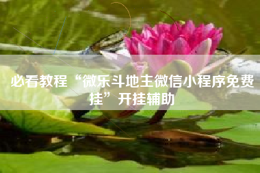 必看教程“微乐斗地主微信小程序免费挂	”开挂辅助