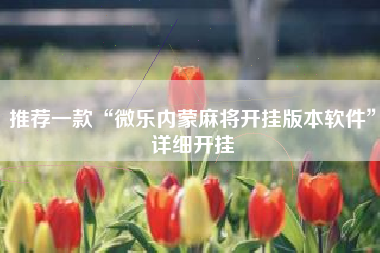 推荐一款“微乐内蒙麻将开挂版本软件”详细开挂