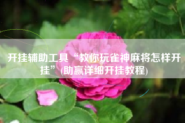 开挂辅助工具“教你玩雀神麻将怎样开挂”(助赢详细开挂教程)