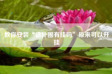 教你安装“德扑圈有挂吗	”原来可以开挂