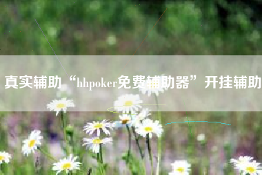 真实辅助“hhpoker免费辅助器”开挂辅助