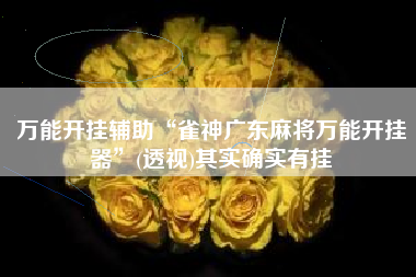 万能开挂辅助“雀神广东麻将万能开挂器	”(透视)其实确实有挂