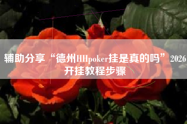 辅助分享“德州HHpoker挂是真的吗”2026开挂教程步骤