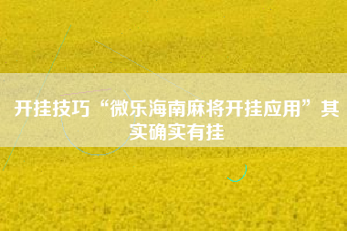 开挂技巧“微乐海南麻将开挂应用”其实确实有挂