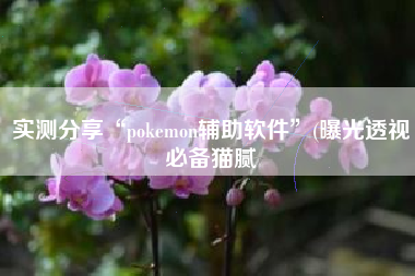 实测分享“pokemon辅助软件	”(曝光透视必备猫腻