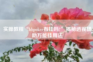 实操教程“hhpoker有挂吗?	”揭秘透视辅助万能挂用法