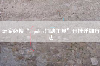 玩家必搜“aapoker辅助工具”开挂详细方法