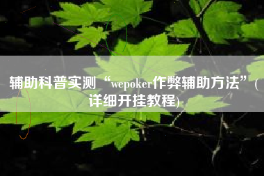 辅助科普实测“wepoker作弊辅助方法	”(详细开挂教程)